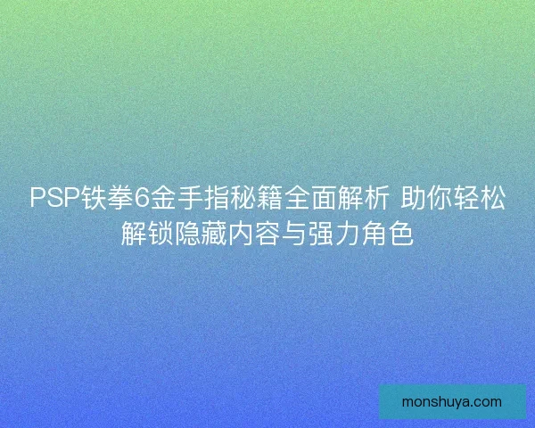 PSP铁拳6金手指秘籍全面解析 助你轻松解锁隐藏内容与强力角色