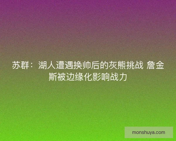 苏群：湖人遭遇换帅后的灰熊挑战 詹金斯被边缘化影响战力
