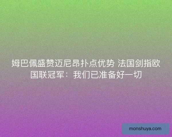 姆巴佩盛赞迈尼昂扑点优势 法国剑指欧国联冠军：我们已准备好一切
