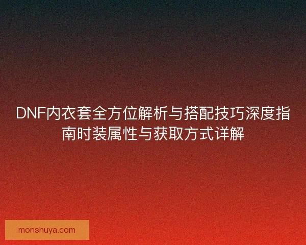 DNF内衣套全方位解析与搭配技巧深度指南时装属性与获取方式详解