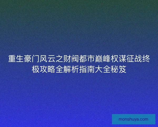 重生豪门风云之财阀都市巅峰权谋征战终极攻略全解析指南大全秘笈