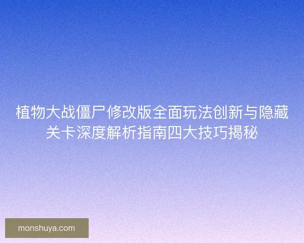 植物大战僵尸修改版全面玩法创新与隐藏关卡深度解析指南四大技巧揭秘